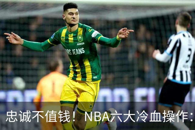 忠诚不值钱！NBA六大冷血操作：绿军两次上榜，韦德降薪反遭羞辱